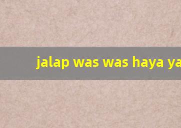 jalap was was haya yalax